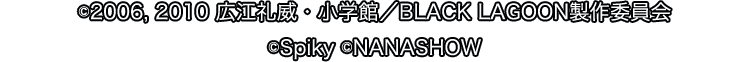 ©2006, 2010 広江礼威・小学館／BLACK LAGOON製作委員会　©Spiky ©NANASHOW